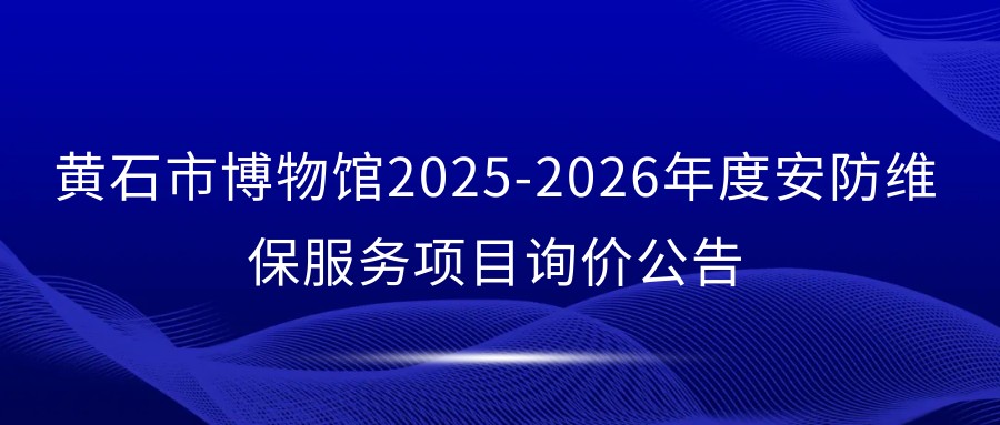 黄石市博物馆2025-2026年度安防维保服务项目询价公告